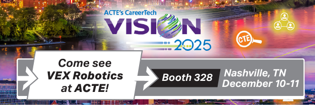 ACTE's CareerTech VISION 2025. Come see VEX Robotics at ACTE! Booth 328. Nashville, TN. December 10-11